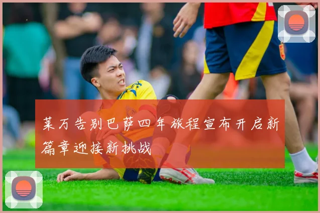 莱万告别巴萨四年旅程宣布开启新篇章迎接新挑战