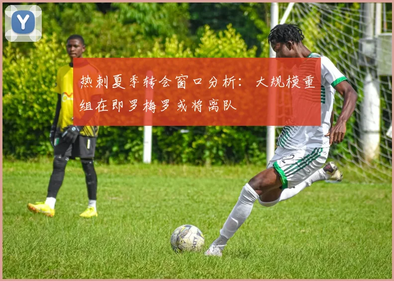 热刺夏季转会窗口分析:大规模重组在即罗梅罗或将离队