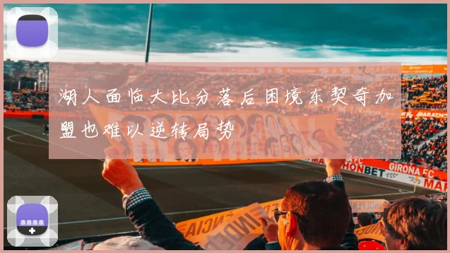 湖人面临大比分落后困境东契奇加盟也难以逆转局势
