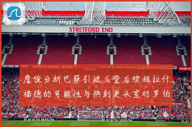 詹俊分析巴萨引进戈登后续租拉什福德的可能性与热刺更衣室对罗伯逊的需求