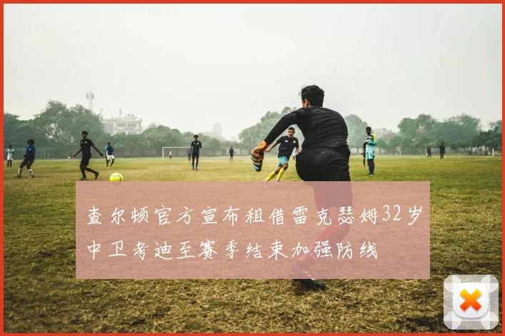 查尔顿官方宣布租借雷克瑟姆32岁中卫考迪至赛季结束加强防线