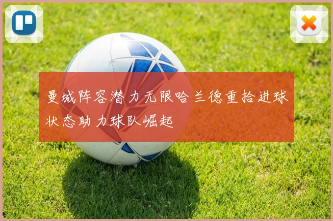 曼城阵容潜力无限哈兰德重拾进球状态助力球队崛起