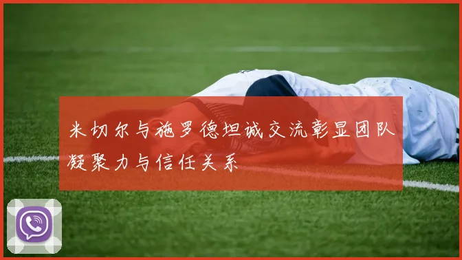 米切尔与施罗德坦诚交流彰显团队凝聚力与信任关系