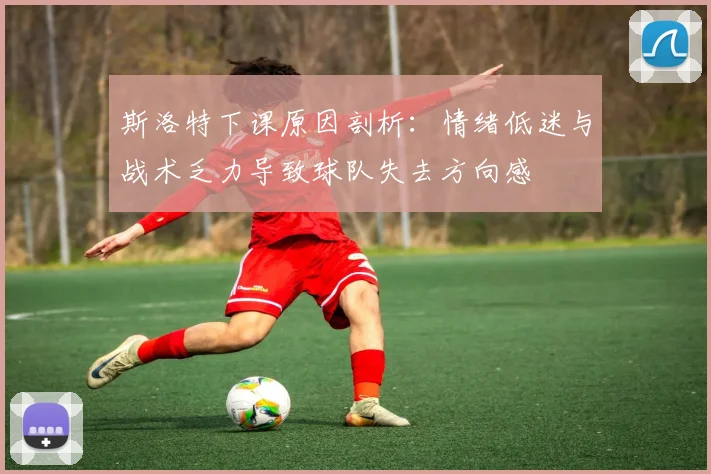 斯洛特下课原因剖析：情绪低迷与战术乏力导致球队失去方向感