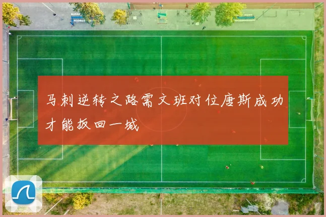 马刺逆转之路需文班对位唐斯成功才能扳回一城